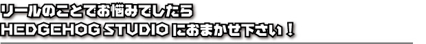 リールのお悩みならおまかせ下さい！